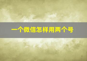 一个微信怎样用两个号