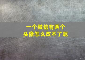 一个微信有两个头像怎么改不了呢