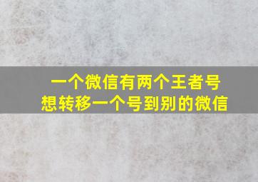 一个微信有两个王者号想转移一个号到别的微信