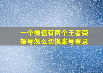 一个微信有两个王者荣耀号怎么切换账号登录