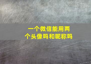 一个微信能用两个头像吗和昵称吗