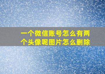 一个微信账号怎么有两个头像呢图片怎么删除