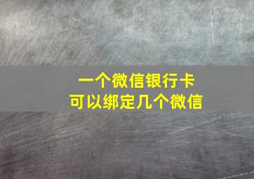 一个微信银行卡可以绑定几个微信