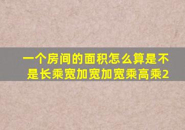 一个房间的面积怎么算是不是长乘宽加宽加宽乘高乘2