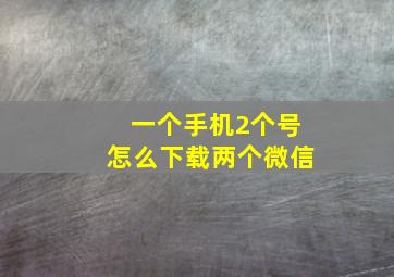 一个手机2个号怎么下载两个微信