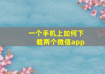 一个手机上如何下载两个微信app