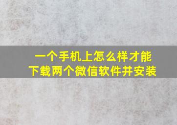 一个手机上怎么样才能下载两个微信软件并安装