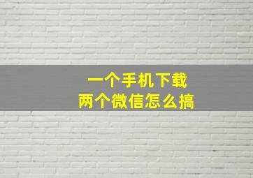 一个手机下载两个微信怎么搞