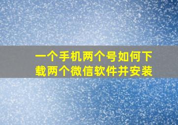 一个手机两个号如何下载两个微信软件并安装