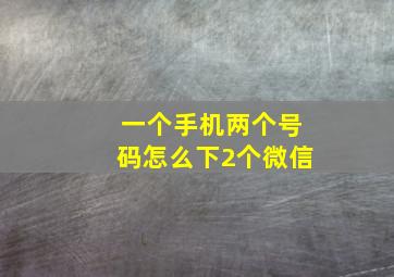 一个手机两个号码怎么下2个微信