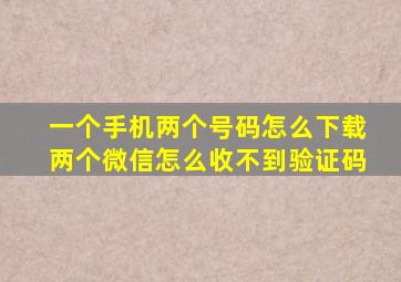 一个手机两个号码怎么下载两个微信怎么收不到验证码