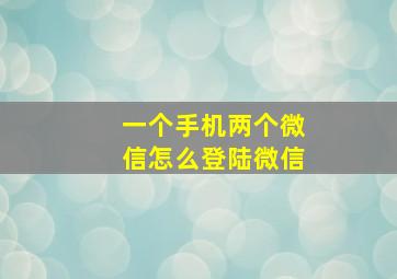 一个手机两个微信怎么登陆微信