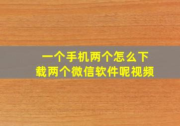 一个手机两个怎么下载两个微信软件呢视频