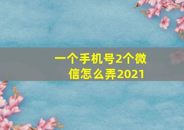 一个手机号2个微信怎么弄2021