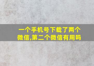 一个手机号下载了两个微信,第二个微信有用吗