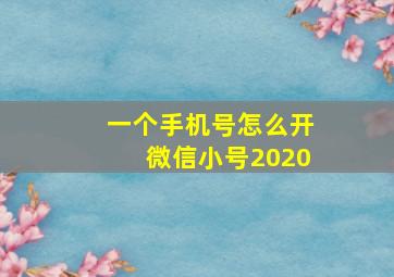 一个手机号怎么开微信小号2020