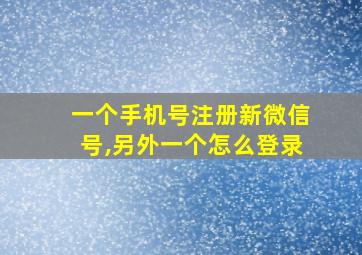 一个手机号注册新微信号,另外一个怎么登录