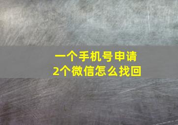 一个手机号申请2个微信怎么找回