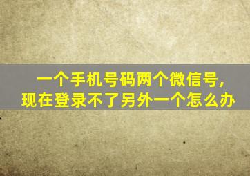 一个手机号码两个微信号,现在登录不了另外一个怎么办