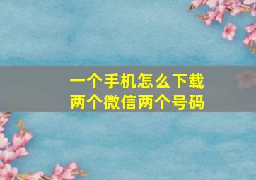 一个手机怎么下载两个微信两个号码