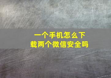 一个手机怎么下载两个微信安全吗