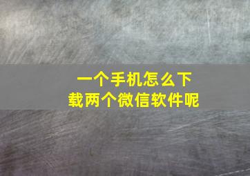 一个手机怎么下载两个微信软件呢