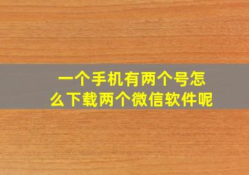 一个手机有两个号怎么下载两个微信软件呢