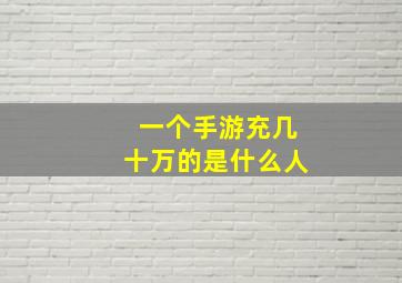 一个手游充几十万的是什么人