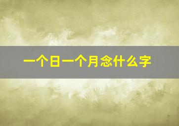 一个日一个月念什么字