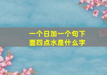 一个日加一个句下面四点水是什么字