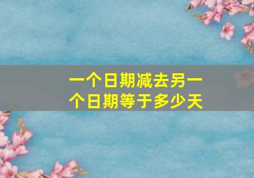 一个日期减去另一个日期等于多少天