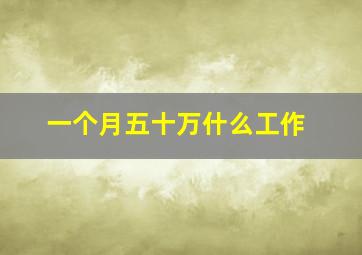 一个月五十万什么工作