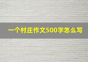 一个村庄作文500字怎么写