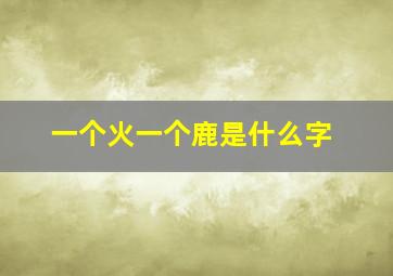 一个火一个鹿是什么字