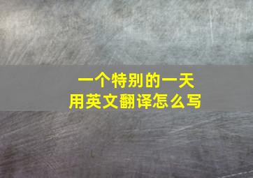 一个特别的一天用英文翻译怎么写