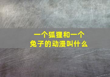 一个狐狸和一个兔子的动漫叫什么