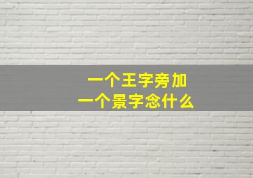 一个王字旁加一个景字念什么