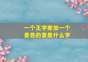 一个王字旁加一个景色的景是什么字