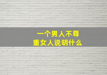 一个男人不尊重女人说明什么