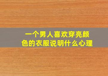 一个男人喜欢穿亮颜色的衣服说明什么心理