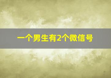 一个男生有2个微信号