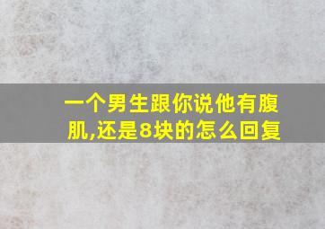 一个男生跟你说他有腹肌,还是8块的怎么回复