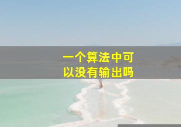 一个算法中可以没有输出吗