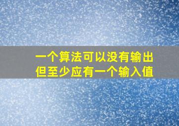 一个算法可以没有输出但至少应有一个输入值