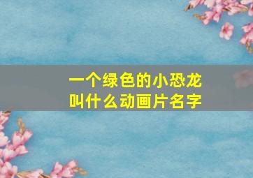 一个绿色的小恐龙叫什么动画片名字