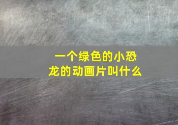 一个绿色的小恐龙的动画片叫什么