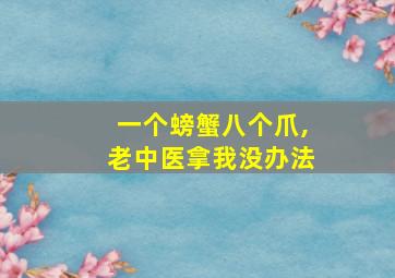 一个螃蟹八个爪,老中医拿我没办法