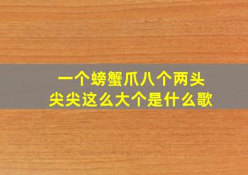 一个螃蟹爪八个两头尖尖这么大个是什么歌