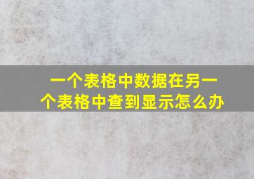 一个表格中数据在另一个表格中查到显示怎么办