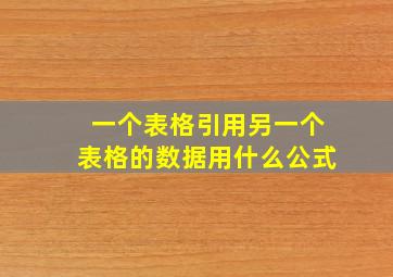 一个表格引用另一个表格的数据用什么公式